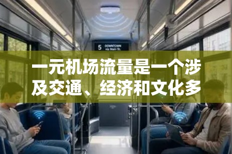 一元机场流量是一个涉及交通、经济和文化多方面的复杂问题,设计和运营需要综合考虑多个因素。以下是对这一主题的分步骤解释 一元机场流量是一个涉及交通、经济和文化多方面的复杂问题,设计和运营需要综合考虑多个因素。以下是对这一主题的分步骤解释
