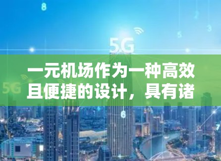 一元机场作为一种高效且便捷的设计,具有诸多优势和挑战,以下是其设计和运营的详细分析 一元机场作为一种高效且便捷的设计,具有诸多优势和挑战,以下是其设计和运营的详细分析