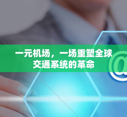 一元机场,一场重塑全球交通系统的革命 一元机场,一场重塑全球交通系统的革命