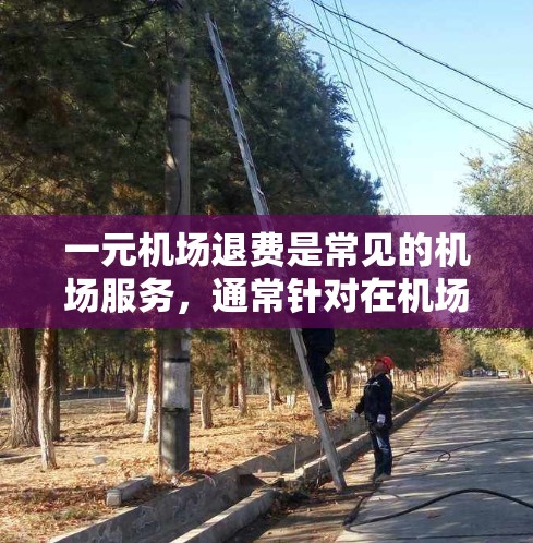 一元机场退费是常见的机场服务,通常针对在机场停留过且无行李的旅客。以下是详细的步骤和注意事项 一元机场退费是常见的机场服务,通常针对在机场停留过且无行李的旅客。以下是详细的步骤和注意事项