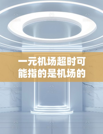 一元机场超时可能指的是机场的某些服务或项目在超时后仍需收费。机场通常有规定，超时的费用可能会有所不同，具体取决于服务类型。以下是一些可能的情况及处理方式