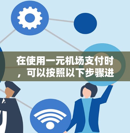 在使用一元机场支付时，可以按照以下步骤进行