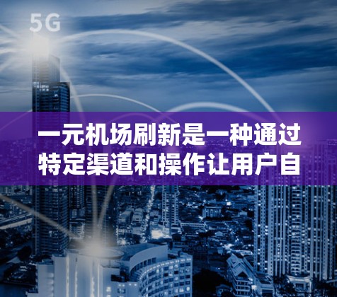 一元机场刷新是一种通过特定渠道和操作让用户自行修改账户信息或支付费用的方式。以下是详细的步骤说明 一元机场刷新是一种通过特定渠道和操作让用户自行修改账户信息或支付费用的方式。以下是详细的步骤说明
