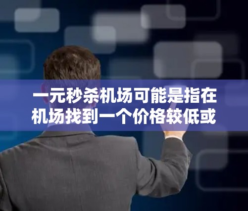 一元秒杀机场可能是指在机场找到一个价格较低或解决问题快速的地方。以下是几种可能的解决方案 一元秒杀机场可能是指在机场找到一个价格较低或解决问题快速的地方。以下是几种可能的解决方案
