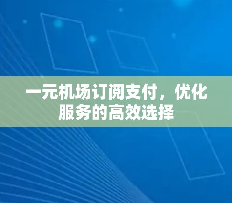 一元机场订阅支付,优化服务的高效选择 一元机场订阅支付,优化服务的高效选择