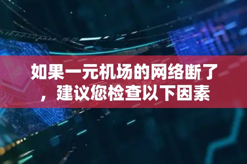 如果一元机场的网络断了,建议您检查以下因素 如果一元机场的网络断了,建议您检查以下因素