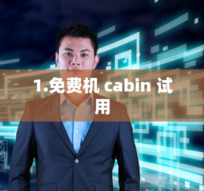 1.免费机 cabin 试用 1.免费机 cabin 试用