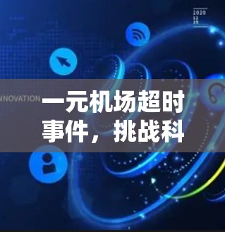 一元机场超时事件,挑战科技与人性的边界 一元机场超时事件,挑战科技与人性的边界