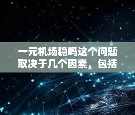 一元机场稳吗这个问题取决于几个因素,包括机场的交通条件、设施完善程度、服务质量和安全保障。以下是一元机场稳定性的几个关键点 一元机场稳吗这个问题取决于几个因素,包括机场的交通条件、设施完善程度、服务质量和安全保障。以下是一元机场稳定性的几个关键点