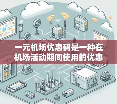 一元机场优惠码是一种在机场活动期间使用的优惠方式，通常允许在机场内使用，一元钱兑换一张十元优惠券。以下是详细的使用指南