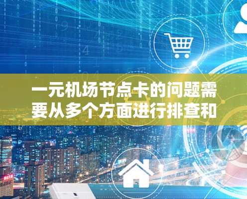 一元机场节点卡的问题需要从多个方面进行排查和解决。以下是详细的解决方案 一元机场节点卡的问题需要从多个方面进行排查和解决。以下是详细的解决方案