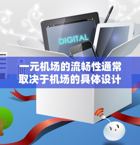 一元机场的流畅性通常取决于机场的具体设计和运营情况。一元机场通常指的是机场的中央区域或靠近公共设施的地方，旨在提供一个方便的出行和观光区域。以下是一元机场流畅性的几个方面可能需要考虑的问题