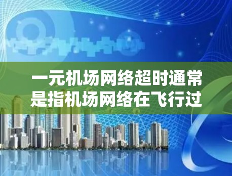 一元机场网络超时通常是指机场网络在飞行过程中出现延迟或超时,影响了乘客的飞行体验。这种情况可能与机场网络的稳定性、服务器负载、或者网络连接的问题有关。以下是一些可能的原因和解决办法 一元机场网络超时通常是指机场网络在飞行过程中出现延迟或超时,影响了乘客的飞行体验。这种情况可能与机场网络的稳定性、服务器负载、或者网络连接的问题有关。以下是一些可能的原因和解决办法