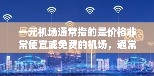 一元机场通常指的是价格非常便宜或免费的机场,通常不涉及实际的机场设施或 Forbidden区域。而灵魂云可能是一种高科技或虚拟的解决方案,用于模拟或代替传统机场 一元机场通常指的是价格非常便宜或免费的机场,通常不涉及实际的机场设施或 Forbidden区域。而灵魂云可能是一种高科技或虚拟的解决方案,用于模拟或代替传统机场