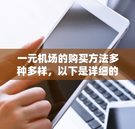 一元机场的购买方法多种多样,以下是详细的步骤和建议 一元机场的购买方法多种多样,以下是详细的步骤和建议