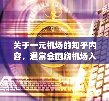 关于一元机场的知乎内容，通常会围绕机场入口的设计、功能、async设计等方面展开。以下是一个可能的知乎内容框架和主题