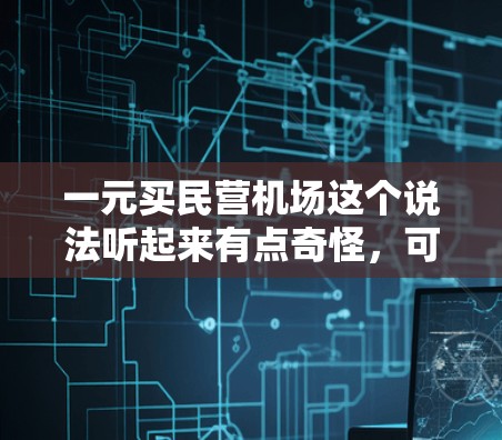 一元买民营机场这个说法听起来有点奇怪,可能有以下几种解释 一元买民营机场这个说法听起来有点奇怪,可能有以下几种解释