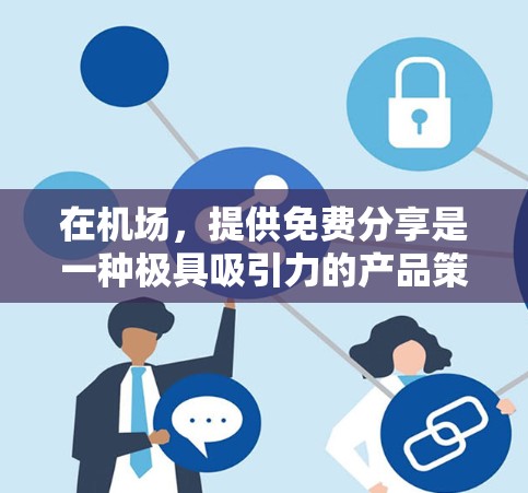 在机场，提供免费分享是一种极具吸引力的产品策略，能够吸引更多人体验体验。以下是关于一元机场免费分享的详细说明