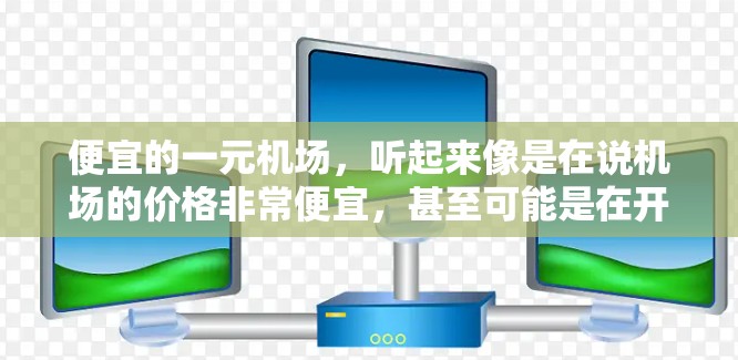 便宜的一元机场,听起来像是在说机场的价格非常便宜,甚至可能是在开玩笑。不过,如果你真的对机场价格感到困扰,以下是一些建议,希望能帮助你找到更经济的出行方式 便宜的一元机场,听起来像是在说机场的价格非常便宜,甚至可能是在开玩笑。不过,如果你真的对机场价格感到困扰,以下是一些建议,希望能帮助你找到更经济的出行方式