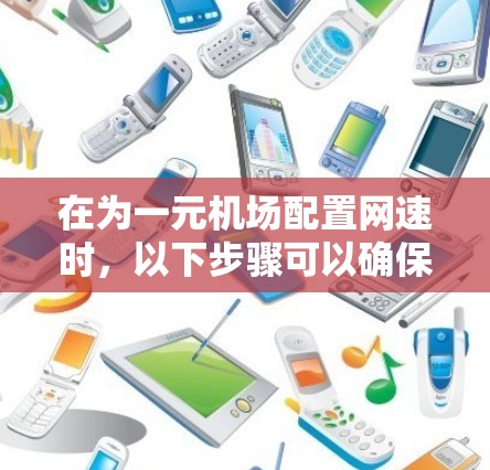 在为一元机场配置网速时,以下步骤可以确保网络速度稳定且高效 在为一元机场配置网速时,以下步骤可以确保网络速度稳定且高效