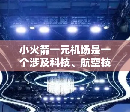 小火箭一元机场是一个涉及科技、航空技术和未来航空概念的概念,其核心在于探索一种高度简化、单一入口的航空运输方式。以下是对该概念的逐步解释 小火箭一元机场是一个涉及科技、航空技术和未来航空概念的概念,其核心在于探索一种高度简化、单一入口的航空运输方式。以下是对该概念的逐步解释