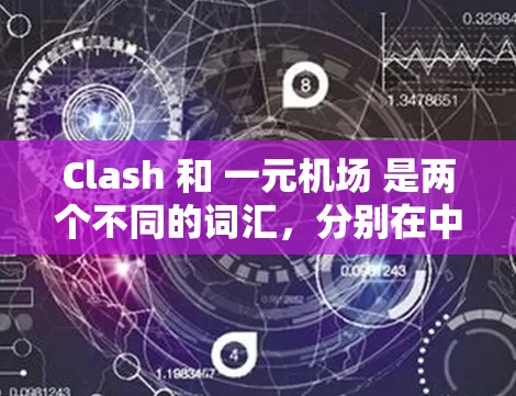 Clash 和 一元机场 是两个不同的词汇,分别在中文和英语中有不同的含义。以下是对这两个词汇的解释 Clash 和 一元机场 是两个不同的词汇,分别在中文和英语中有不同的含义。以下是对这两个词汇的解释