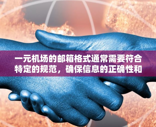 一元机场的邮箱格式通常需要符合特定的规范,确保信息的正确性和完整性。以下是一个常见的邮箱格式示例,供您参考 一元机场的邮箱格式通常需要符合特定的规范,确保信息的正确性和完整性。以下是一个常见的邮箱格式示例,供您参考