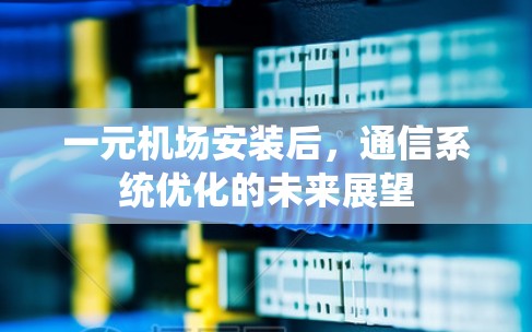 一元机场安装后,通信系统优化的未来展望 一元机场安装后,通信系统优化的未来展望