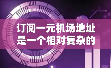订阅一元机场地址是一个相对复杂的流程,需要仔细准备和遵守所有规定。以下是详细的步骤指南 订阅一元机场地址是一个相对复杂的流程,需要仔细准备和遵守所有规定。以下是详细的步骤指南