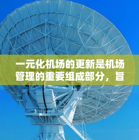 一元化机场的更新是机场管理的重要组成部分,旨在优化服务流程、提高运营效率,并满足旅客需求。以下是一元化机场更新的主要方面 一元化机场的更新是机场管理的重要组成部分,旨在优化服务流程、提高运营效率,并满足旅客需求。以下是一元化机场更新的主要方面