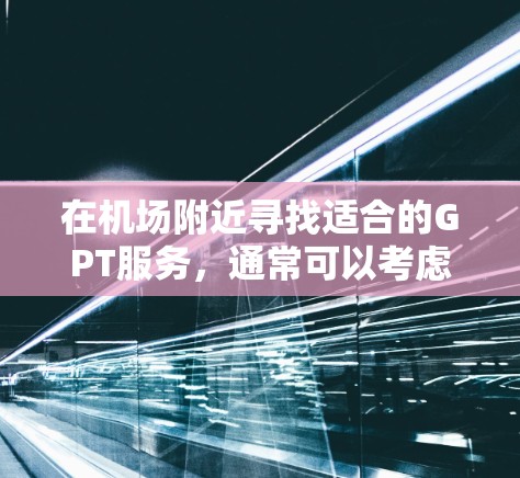 在机场附近寻找适合的GPT服务，通常可以考虑以下便利的地点
