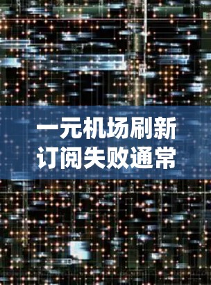 一元机场刷新订阅失败通常是指在会员或服务订阅过程中,系统未能正常完成刷新操作。这可能由于多种原因导致,以下是一些可能的原因和解决办法 一元机场刷新订阅失败通常是指在会员或服务订阅过程中,系统未能正常完成刷新操作。这可能由于多种原因导致,以下是一些可能的原因和解决办法