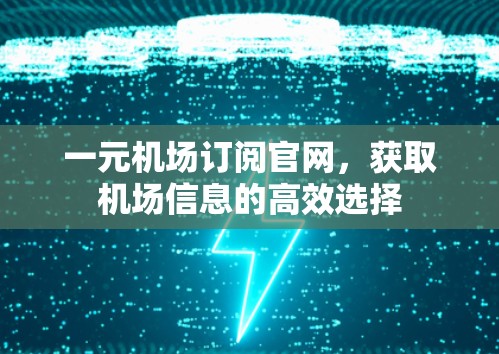 一元机场订阅官网,获取机场信息的高效选择 一元机场订阅官网,获取机场信息的高效选择