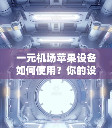 一元机场苹果设备如何使用?你的设备卡是否能顺利通过? 一元机场苹果设备如何使用?你的设备卡是否能顺利通过?