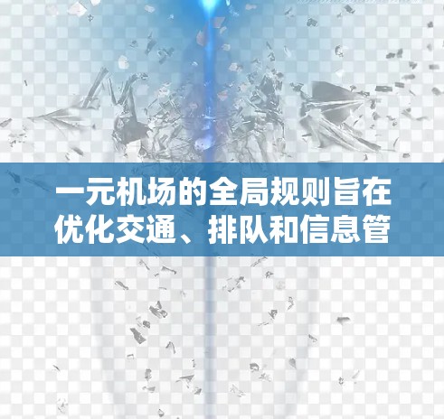一元机场的全局规则旨在优化交通、排队和信息管理，确保机场的高效运作。以下是全球规则的详细总结