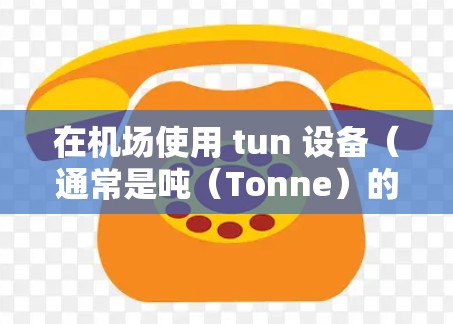 在机场使用 tun 设备(通常是吨(Tonne)的运输设备)通常涉及运输货物或行李,尤其是当这些货物需要在空中或地面运输时。以下是一些关于在机场使用 tun 设备的常见应用场景和方法 在机场使用 tun 设备(通常是吨(Tonne)的运输设备)通常涉及运输货物或行李,尤其是当这些货物需要在空中或地面运输时。以下是一些关于在机场使用 tun 设备的常见应用场景和方法