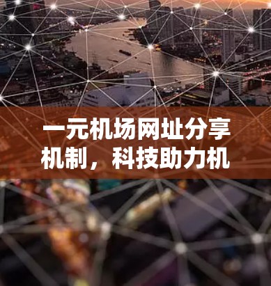 一元机场网址分享机制,科技助力机场高效管理 一元机场网址分享机制,科技助力机场高效管理