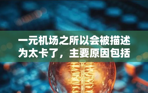 一元机场之所以会被描述为太卡了,主要原因包括以下几点 一元机场之所以会被描述为太卡了,主要原因包括以下几点