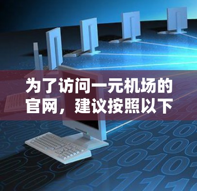 为了访问一元机场的官网,建议按照以下步骤操作 为了访问一元机场的官网,建议按照以下步骤操作