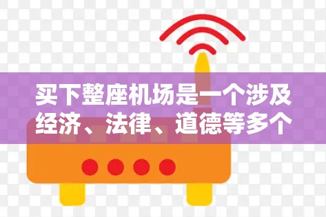 买下整座机场是一个涉及经济、法律、道德等多个方面的复杂决策。以下是一些关键点,帮助您做出明智的决定 买下整座机场是一个涉及经济、法律、道德等多个方面的复杂决策。以下是一些关键点,帮助您做出明智的决定
