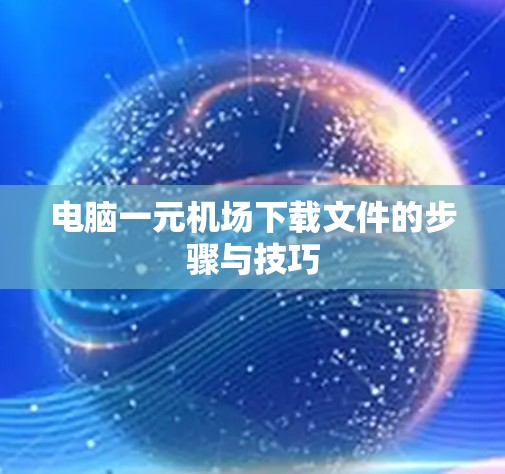 电脑一元机场下载文件的步骤与技巧 电脑一元机场下载文件的步骤与技巧