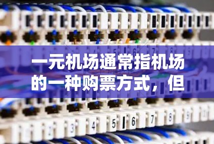 一元机场通常指机场的一种购票方式,但购买不了通常是因为多种原因。以下是可能的原因和解决方法 一元机场通常指机场的一种购票方式,但购买不了通常是因为多种原因。以下是可能的原因和解决方法