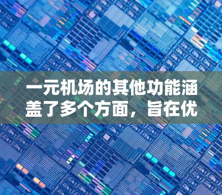 一元机场的其他功能涵盖了多个方面,旨在优化机场运营和用户体验。以下是其主要功能的详细分类 一元机场的其他功能涵盖了多个方面,旨在优化机场运营和用户体验。以下是其主要功能的详细分类