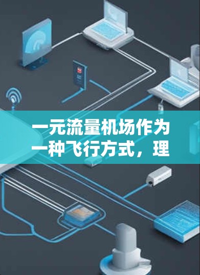 一元流量机场作为一种飞行方式,理论上可以在一定程度上满足飞行需求,但具体是否能用,取决于多种因素,包括机场设计、运营策略、飞行需求以及用户的使用习惯等。以下是关于一元流量机场的一些基本信息和思考 一元流量机场作为一种飞行方式,理论上可以在一定程度上满足飞行需求,但具体是否能用,取决于多种因素,包括机场设计、运营策略、飞行需求以及用户的使用习惯等。以下是关于一元流量机场的一些基本信息和思考