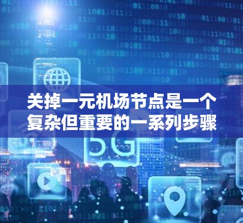关掉一元机场节点是一个复杂但重要的一系列步骤,以下是详细的解决方案 关掉一元机场节点是一个复杂但重要的一系列步骤,以下是详细的解决方案