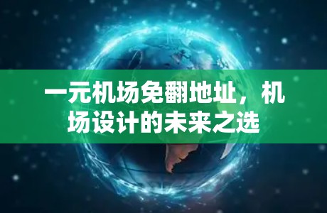 一元机场免翻地址,机场设计的未来之选 一元机场免翻地址,机场设计的未来之选