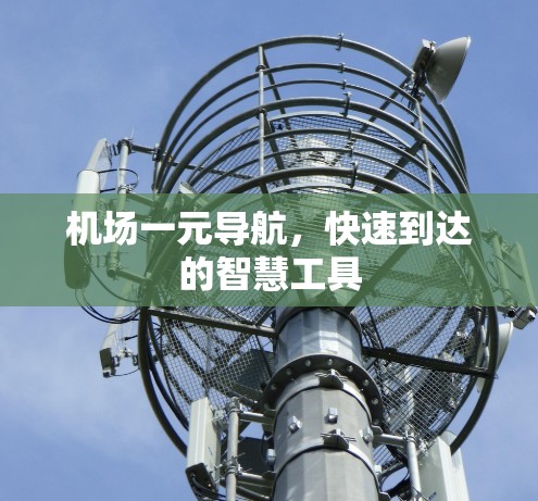 机场一元导航,快速到达的智慧工具 机场一元导航,快速到达的智慧工具