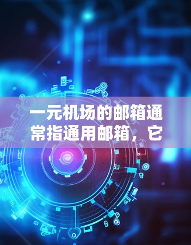一元机场的邮箱通常指通用邮箱,它提供了方便的访问和使用功能,适用于所有旅客。以下是一个清晰的步骤指南,帮助您正确使用一元机场的邮箱 一元机场的邮箱通常指通用邮箱,它提供了方便的访问和使用功能,适用于所有旅客。以下是一个清晰的步骤指南,帮助您正确使用一元机场的邮箱