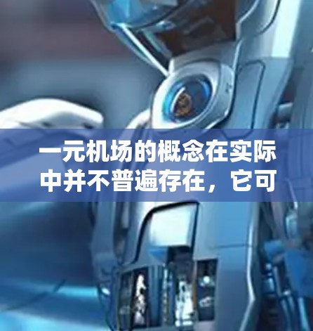 一元机场的概念在实际中并不普遍存在,它可能更多是宣传或特定案例中的用词,而非普遍存在的现实情况。以下是对一元机场的概述和分析 一元机场的概念在实际中并不普遍存在,它可能更多是宣传或特定案例中的用词,而非普遍存在的现实情况。以下是对一元机场的概述和分析