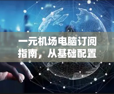 一元机场电脑订阅指南，从基础配置到高级设置